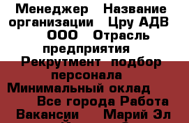 Менеджер › Название организации ­ Цру АДВ777, ООО › Отрасль предприятия ­ Рекрутмент, подбор персонала › Минимальный оклад ­ 70 000 - Все города Работа » Вакансии   . Марий Эл респ.,Йошкар-Ола г.